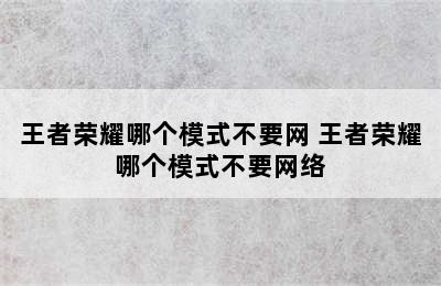 王者荣耀哪个模式不要网 王者荣耀哪个模式不要网络